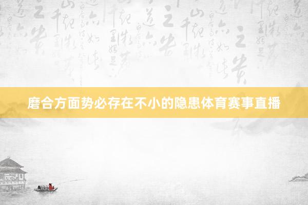 磨合方面势必存在不小的隐患体育赛事直播