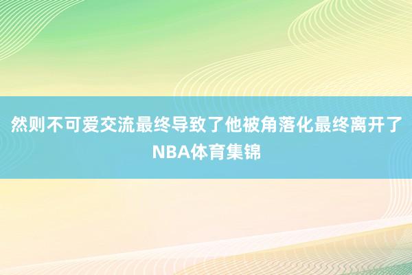 然则不可爱交流最终导致了他被角落化最终离开了NBA体育集锦