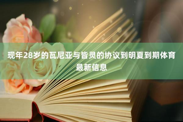现年28岁的瓦尼亚与皆灵的协议到明夏到期体育最新信息