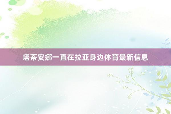 塔蒂安娜一直在拉亚身边体育最新信息