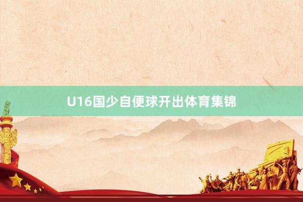 U16国少自便球开出体育集锦